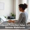 How Endpoint Protection Helps Safeguard Remote Workforces