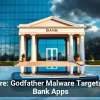 Beware: Godfather Malware Targets Your Bank Apps