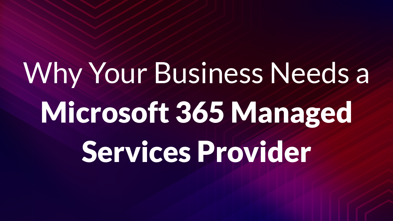 Why Your Business Needs a Microsoft 365 Managed Services Provider